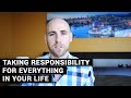 Taking Responsibility For Everything In Your Life