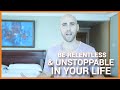 HOW TO BE RELENTLESS & UNSTOPPABLE IN YOUR LIFE
