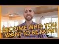 Become Who You Want To Be Now!