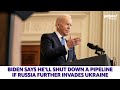 Biden says he’ll shut down Nord Stream 2 pipeline if Russia further invades Ukraine