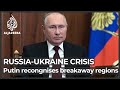 Putin recognises independence of Ukraine breakaway regions