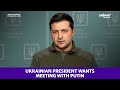 Ukrainian President Zelenskyy asks for meeting with Vladimir Putin