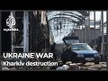 Russian bombing leaves Ukraine’s Kharkiv in ruins