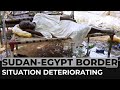 Sudan-Egypt border: Humanitarian situation deteriorating