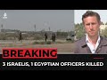 Three Israeli soldiers and Egyptian officer killed in Israel-Egypt border