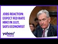 Jobs reaction: Expect Fed rate hike in July, says economist
