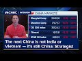 The next China is not India or Vietnam — it’s still China, says strategist