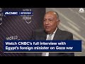 Watch CNBC's full interview with Egypt's foreign minister on the war in Gaza
