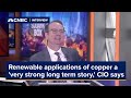 Renewable applications of copper have a 'very strong long term story,' CIO says