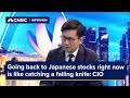 Going back to Japanese stocks right now is like catching a falling knife: CIO