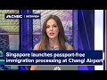 Singapore launches passport-free immigration processing at Changi Airport